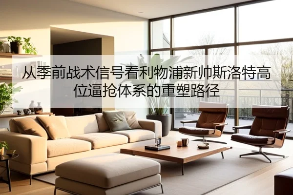从季前战术信号看利物浦新帅斯洛特高位逼抢体系的重塑路径