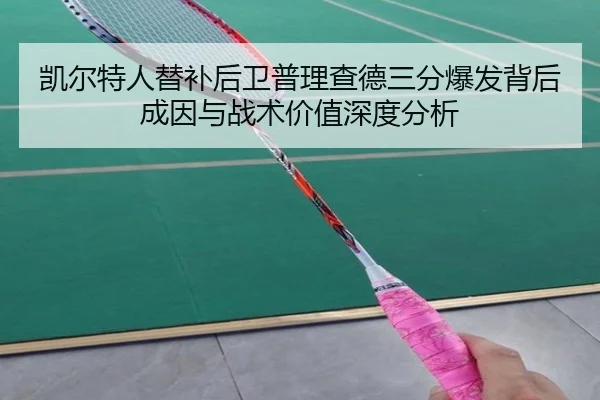 凯尔特人替补后卫普理查德三分爆发背后成因与战术价值深度分析