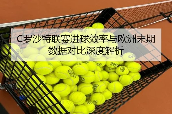 C罗沙特联赛进球效率与欧洲末期数据对比深度解析